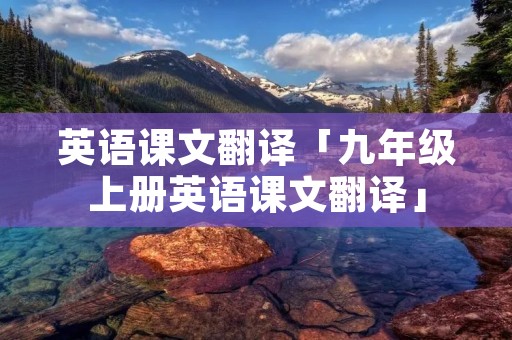 英语课文翻译「九年级上册英语课文翻译」