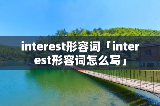 interest形容词「interest形容词怎么写」