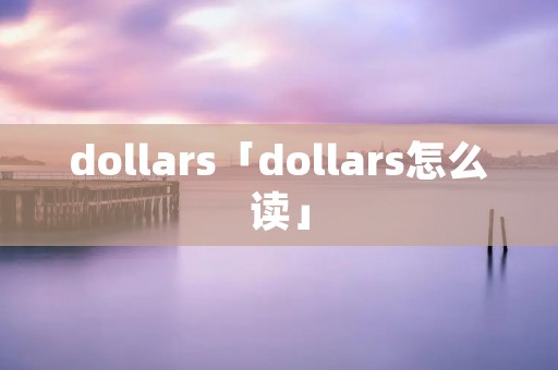 dollars「dollars怎么读」