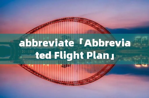 abbreviate「Abbreviated Flight Plan」 abbreviate「Abbreviated Flight Plan」