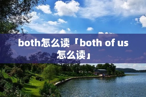 both怎么读「both of us怎么读」 both怎么读「both of us怎么读」