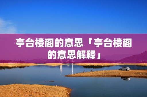 亭台楼阁的意思「亭台楼阁的意思解释」