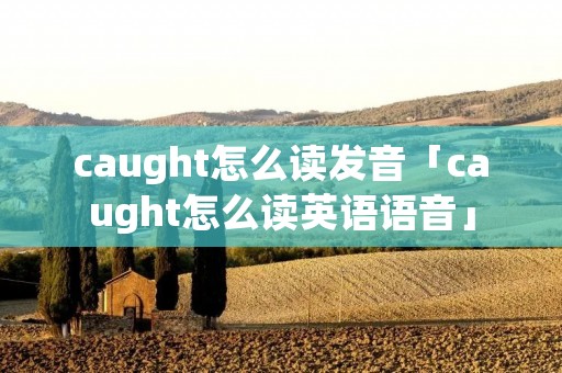 caught怎么读发音「caught怎么读英语语音」
