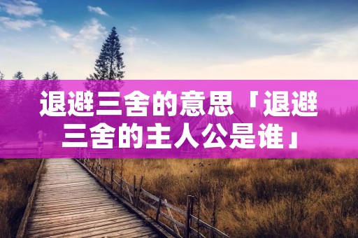 退避三舍的意思「退避三舍的主人公是谁」