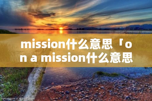 mission什么意思「on a mission什么意思」