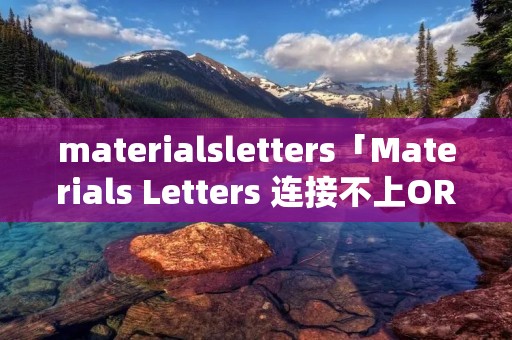 materialsletters「Materials Letters 连接不上ORCID」