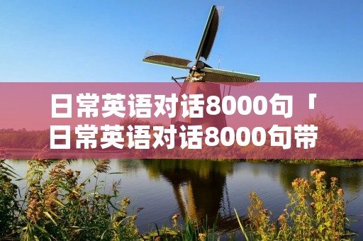 日常英语对话8000句「日常英语对话8000句带翻译」