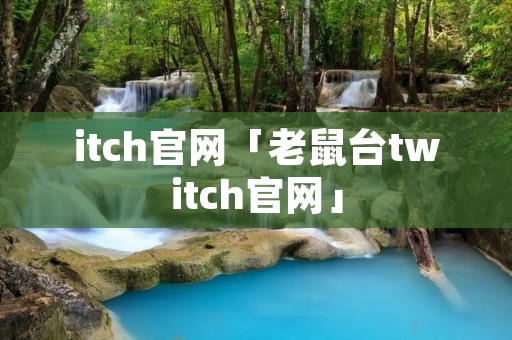 itch官网「老鼠台twitch官网」 itch官网「老鼠台twitch官网」