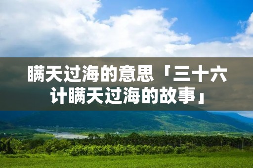 瞒天过海的意思「三十六计瞒天过海的故事」