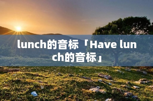 lunch的音标「Have lunch的音标」