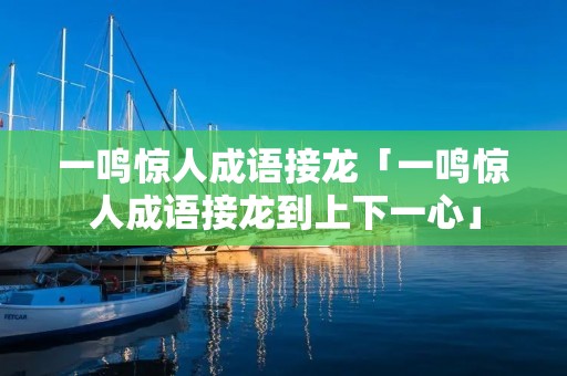 一鸣惊人成语接龙「一鸣惊人成语接龙到上下一心」