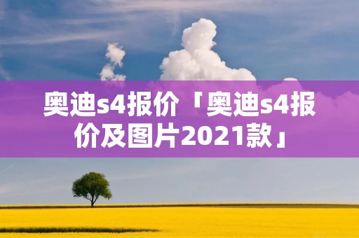 奥迪s4报价「奥迪s4报价及图片2021款」 奥迪s4报价「奥迪s4报价及图片2021款」