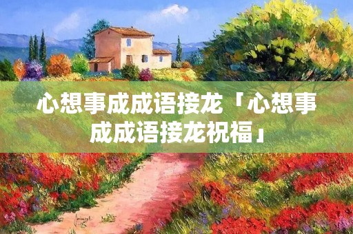 心想事成成语接龙「心想事成成语接龙祝福」