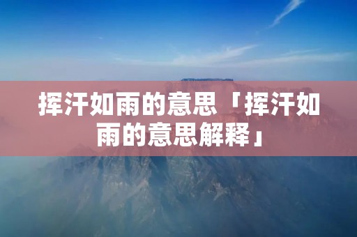 挥汗如雨的意思「挥汗如雨的意思解释」