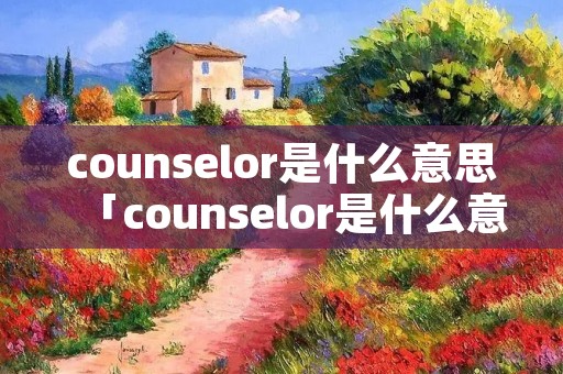 counselor是什么意思「counselor是什么意思翻译」