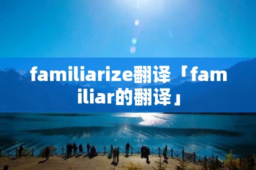 familiarize翻译「familiar的翻译」