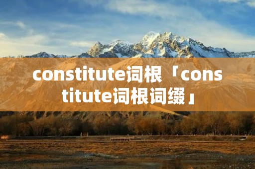constitute词根「constitute词根词缀」