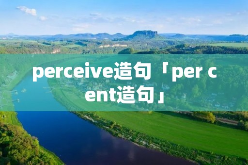 perceive造句「per cent造句」