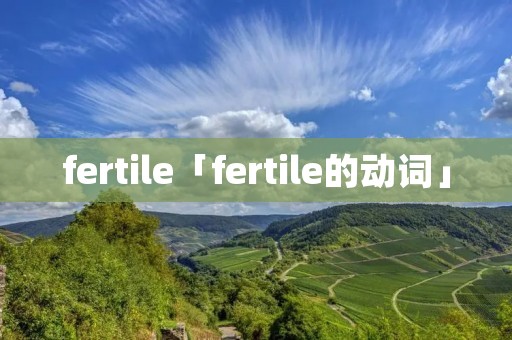 fertile「fertile的动词」 fertile「fertile的动词」