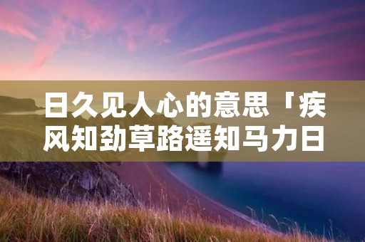 日久见人心的意思「疾风知劲草路遥知马力日久见人心的意思」
