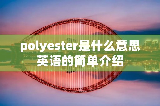 polyester是什么意思英语的简单介绍