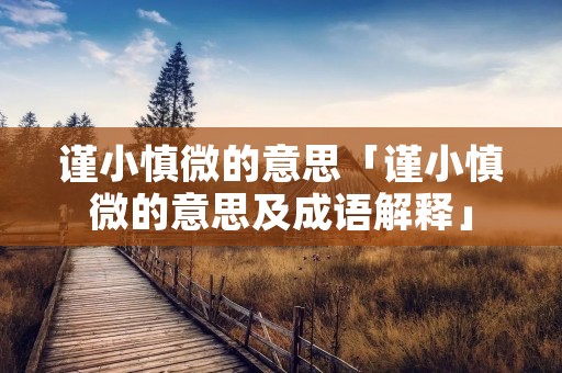 谨小慎微的意思「谨小慎微的意思及成语解释」