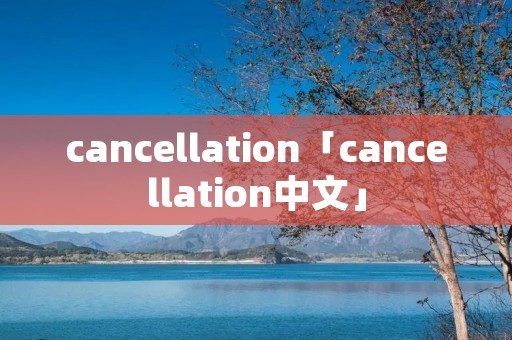 cancellation「cancellation中文」