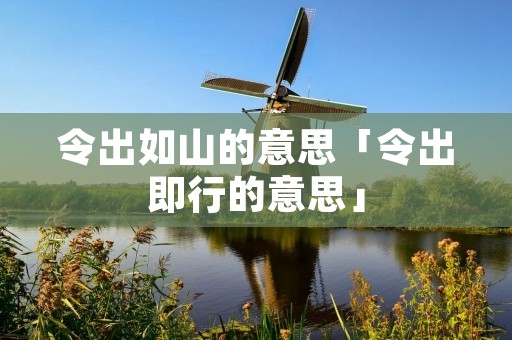 令出如山的意思「令出即行的意思」