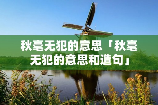 秋毫无犯的意思「秋毫无犯的意思和造句」