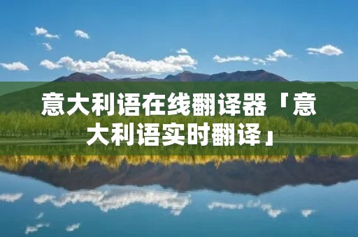 意大利语在线翻译器「意大利语实时翻译」