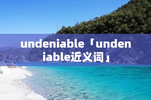 undeniable「undeniable近义词」