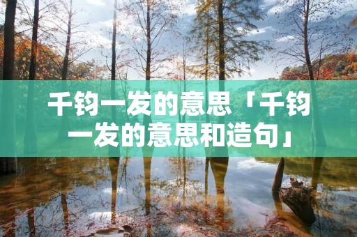 千钧一发的意思「千钧一发的意思和造句」
