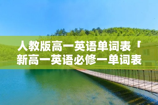人教版高一英语单词表「新高一英语必修一单词表」
