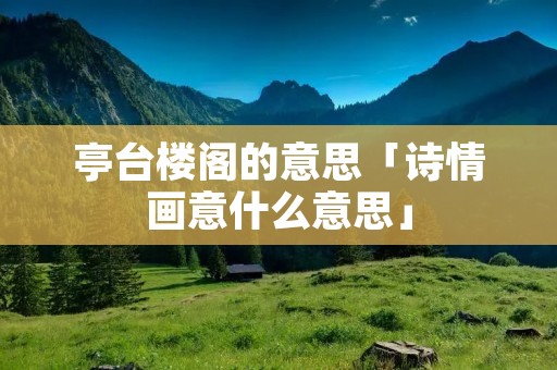 亭台楼阁的意思「诗情画意什么意思」
