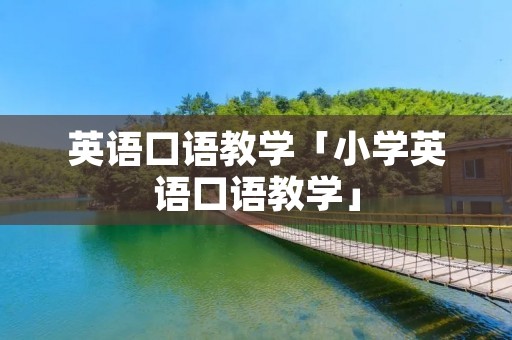 英语口语教学「小学英语口语教学」