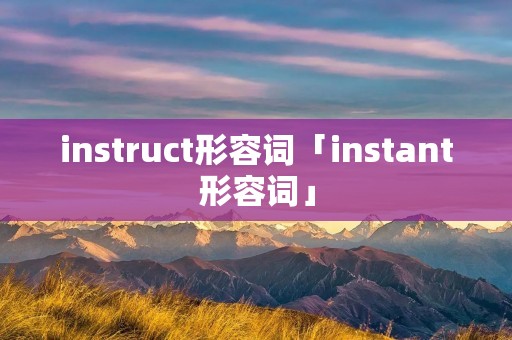 instruct形容词「instant形容词」 instruct形容词「instant形容词」