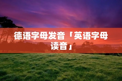 德语字母发音「英语字母读音」