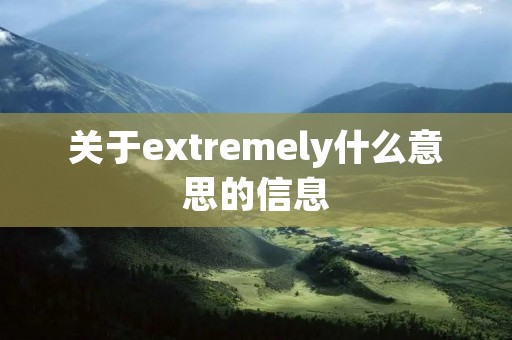 关于extremely什么意思的信息 关于extremely什么意思的信息