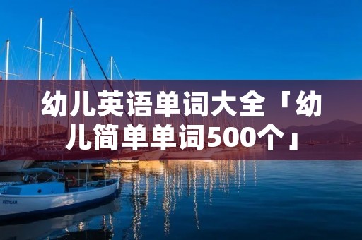 幼儿英语单词大全「幼儿简单单词500个」 幼儿英语单词大全「幼儿简单单词500个」