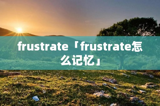 frustrate「frustrate怎么记忆」
