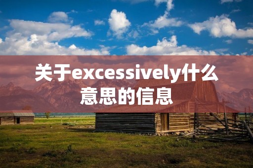 关于excessively什么意思的信息 关于excessively什么意思的信息