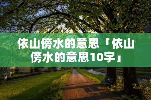 依山傍水的意思「依山傍水的意思10字」