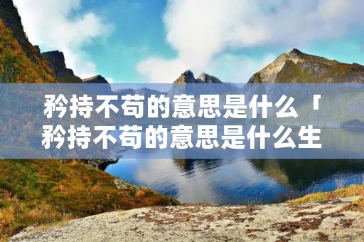 矜持不苟的意思是什么「矜持不苟的意思是什么生肖」