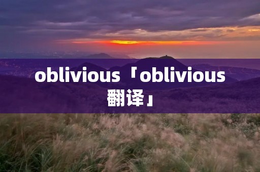 oblivious「oblivious翻译」