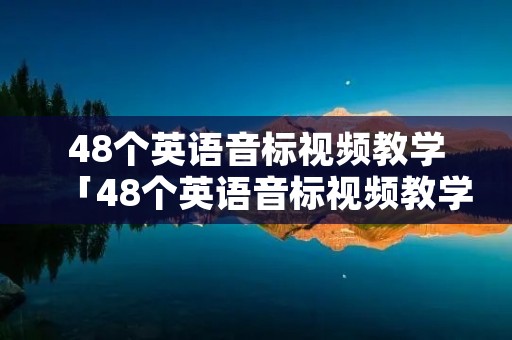 48个英语音标视频教学「48个英语音标视频教学带单词」