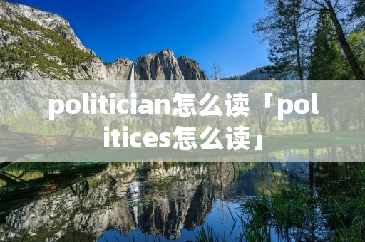 politician怎么读「politices怎么读」
