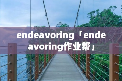 endeavoring「endeavoring作业帮」 endeavoring「endeavoring作业帮」
