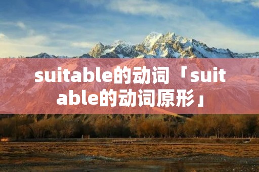 suitable的动词「suitable的动词原形」 suitable的动词「suitable的动词原形」