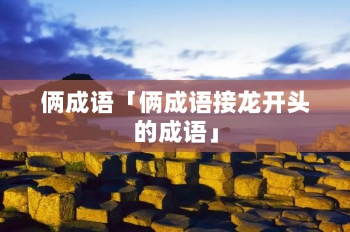 俩成语「俩成语接龙开头的成语」