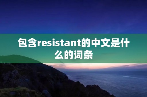 包含resistant的中文是什么的词条